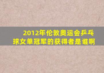 2012年伦敦奥运会乒乓球女单冠军的获得者是谁啊