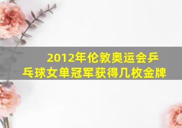 2012年伦敦奥运会乒乓球女单冠军获得几枚金牌