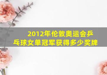 2012年伦敦奥运会乒乓球女单冠军获得多少奖牌