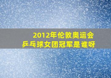 2012年伦敦奥运会乒乓球女团冠军是谁呀