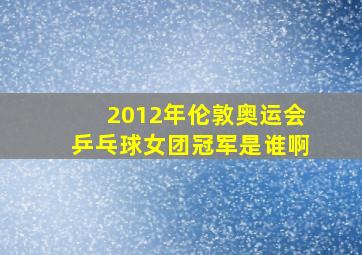 2012年伦敦奥运会乒乓球女团冠军是谁啊