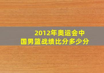 2012年奥运会中国男篮战绩比分多少分