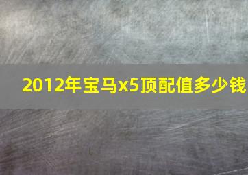 2012年宝马x5顶配值多少钱