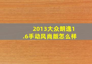 2013大众朗逸1.6手动风尚版怎么样