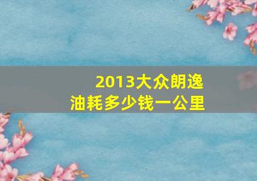 2013大众朗逸油耗多少钱一公里