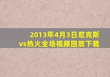 2013年4月3日尼克斯vs热火全场视频回放下载