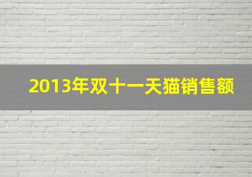 2013年双十一天猫销售额