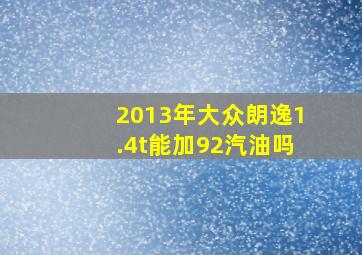 2013年大众朗逸1.4t能加92汽油吗