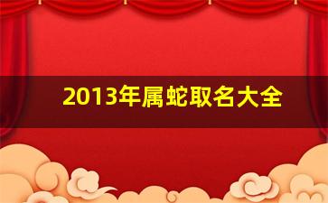 2013年属蛇取名大全