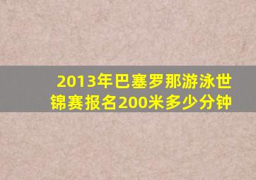 2013年巴塞罗那游泳世锦赛报名200米多少分钟