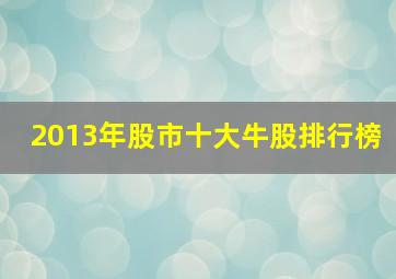 2013年股市十大牛股排行榜