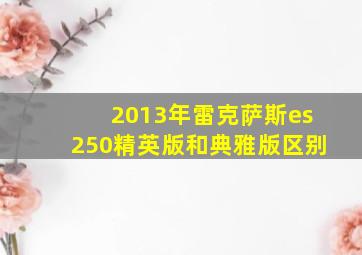 2013年雷克萨斯es250精英版和典雅版区别