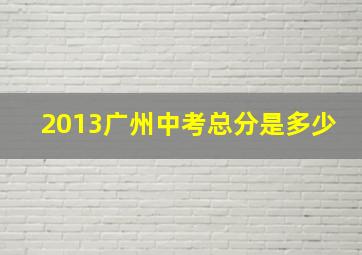 2013广州中考总分是多少