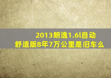 2013朗逸1.6l自动舒适版8年7万公里是旧车么