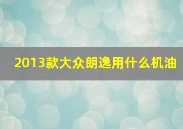 2013款大众朗逸用什么机油