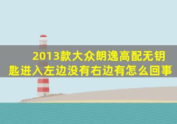 2013款大众朗逸高配无钥匙进入左边没有右边有怎么回事