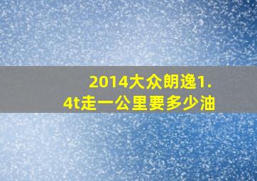 2014大众朗逸1.4t走一公里要多少油