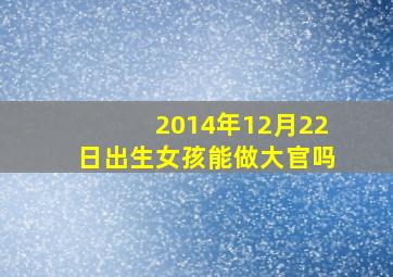 2014年12月22日出生女孩能做大官吗