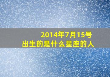 2014年7月15号出生的是什么星座的人