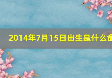 2014年7月15日出生是什么命