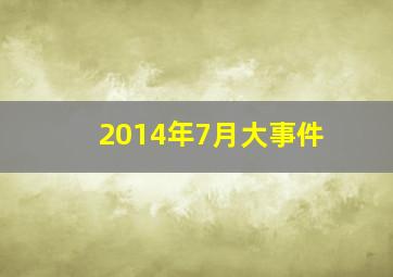 2014年7月大事件