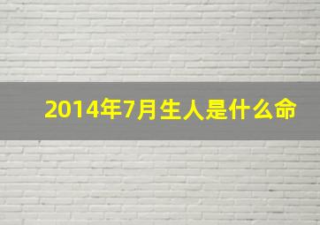 2014年7月生人是什么命