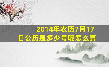 2014年农历7月17日公历是多少号呢怎么算