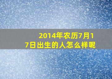 2014年农历7月17日出生的人怎么样呢