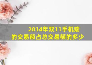 2014年双11手机端的交易额占总交易额的多少