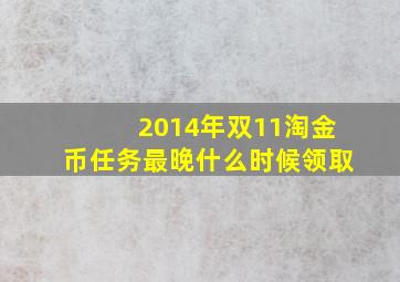 2014年双11淘金币任务最晚什么时候领取