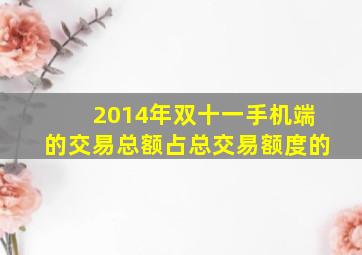 2014年双十一手机端的交易总额占总交易额度的