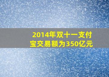 2014年双十一支付宝交易额为350亿元