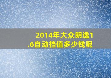 2014年大众朗逸1.6自动挡值多少钱呢