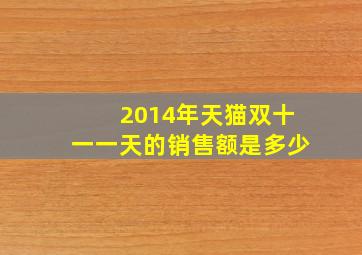 2014年天猫双十一一天的销售额是多少