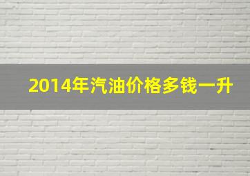 2014年汽油价格多钱一升