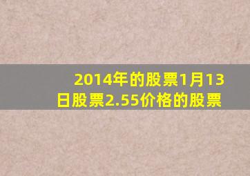 2014年的股票1月13日股票2.55价格的股票