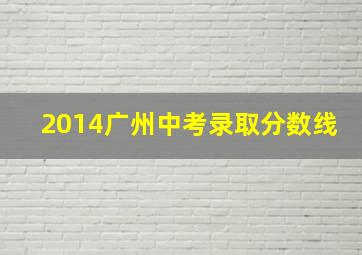 2014广州中考录取分数线