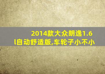 2014款大众朗逸1.6l自动舒适版,车轮子小不小