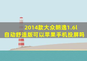 2014款大众朗逸1.6l自动舒适版可以苹果手机投屏吗