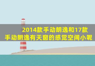 2014款手动朗逸和17款手动朗逸有天窗的感觉空间小呢