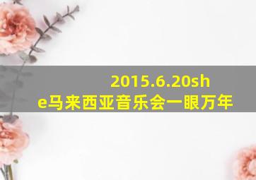 2015.6.20she马来西亚音乐会一眼万年