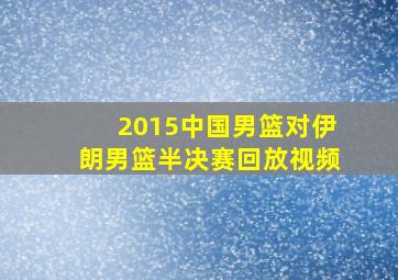 2015中国男篮对伊朗男篮半决赛回放视频