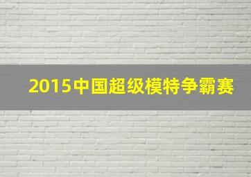 2015中国超级模特争霸赛