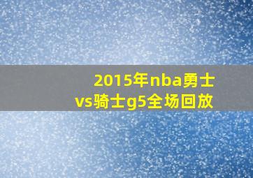 2015年nba勇士vs骑士g5全场回放