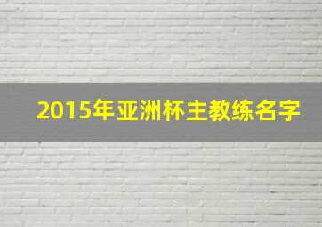 2015年亚洲杯主教练名字