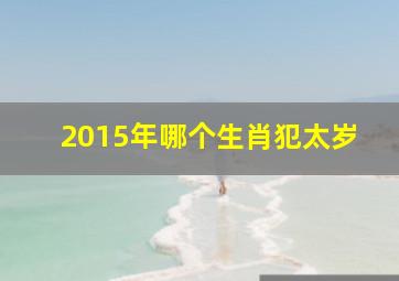 2015年哪个生肖犯太岁