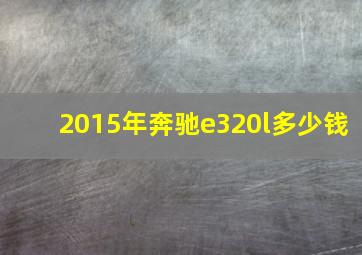 2015年奔驰e320l多少钱