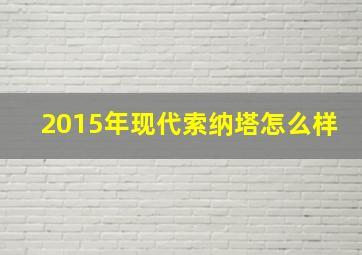 2015年现代索纳塔怎么样