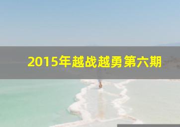 2015年越战越勇第六期