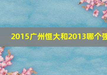 2015广州恒大和2013哪个强